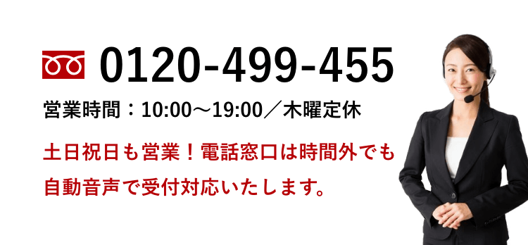 TEL：0120-499-455　お問合わせ・電話受付：10:00～19:00　ショールーム営業時間：10:30～18:00　土日祝日も営業！時間外でも自動音声で受付対応いたします。